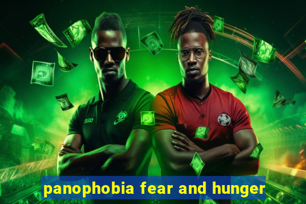 panophobia fear and hunger